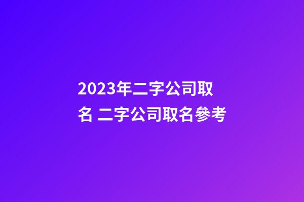 2023年二字公司取名 二字公司取名參考-第1張-公司起名-玄機(jī)派